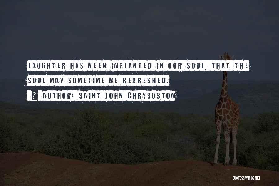 Saint John Chrysostom Quotes: Laughter Has Been Implanted In Our Soul, That The Soul May Sometime Be Refreshed.