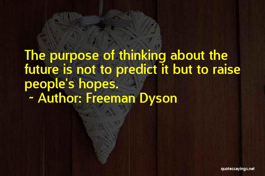 Freeman Dyson Quotes: The Purpose Of Thinking About The Future Is Not To Predict It But To Raise People's Hopes.