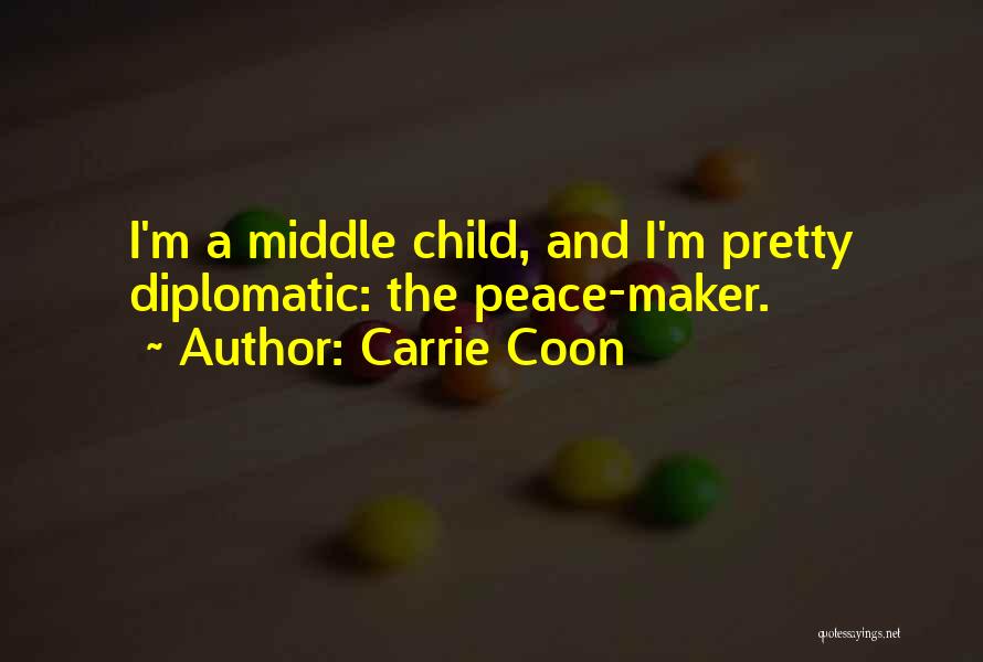 Carrie Coon Quotes: I'm A Middle Child, And I'm Pretty Diplomatic: The Peace-maker.