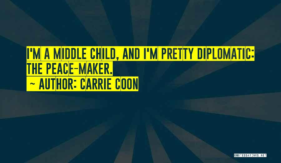 Carrie Coon Quotes: I'm A Middle Child, And I'm Pretty Diplomatic: The Peace-maker.