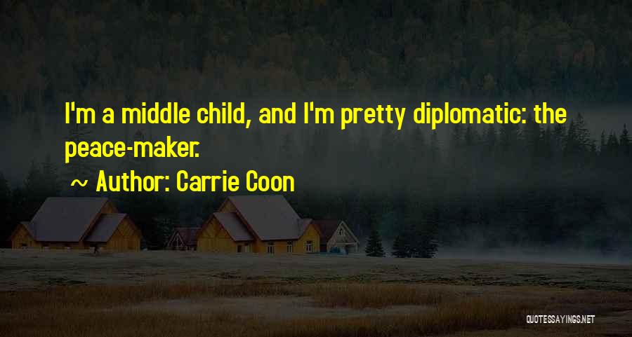Carrie Coon Quotes: I'm A Middle Child, And I'm Pretty Diplomatic: The Peace-maker.