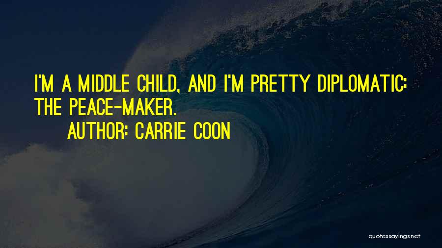 Carrie Coon Quotes: I'm A Middle Child, And I'm Pretty Diplomatic: The Peace-maker.