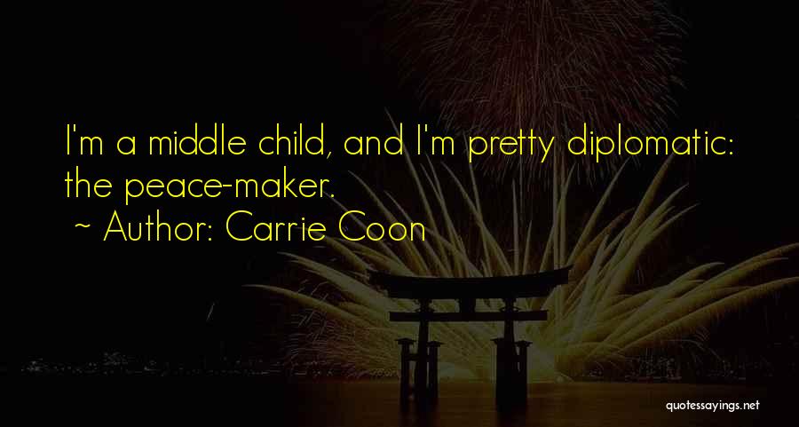 Carrie Coon Quotes: I'm A Middle Child, And I'm Pretty Diplomatic: The Peace-maker.
