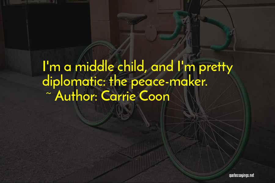 Carrie Coon Quotes: I'm A Middle Child, And I'm Pretty Diplomatic: The Peace-maker.