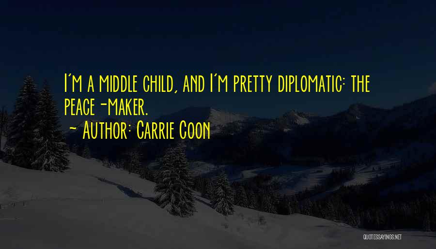 Carrie Coon Quotes: I'm A Middle Child, And I'm Pretty Diplomatic: The Peace-maker.