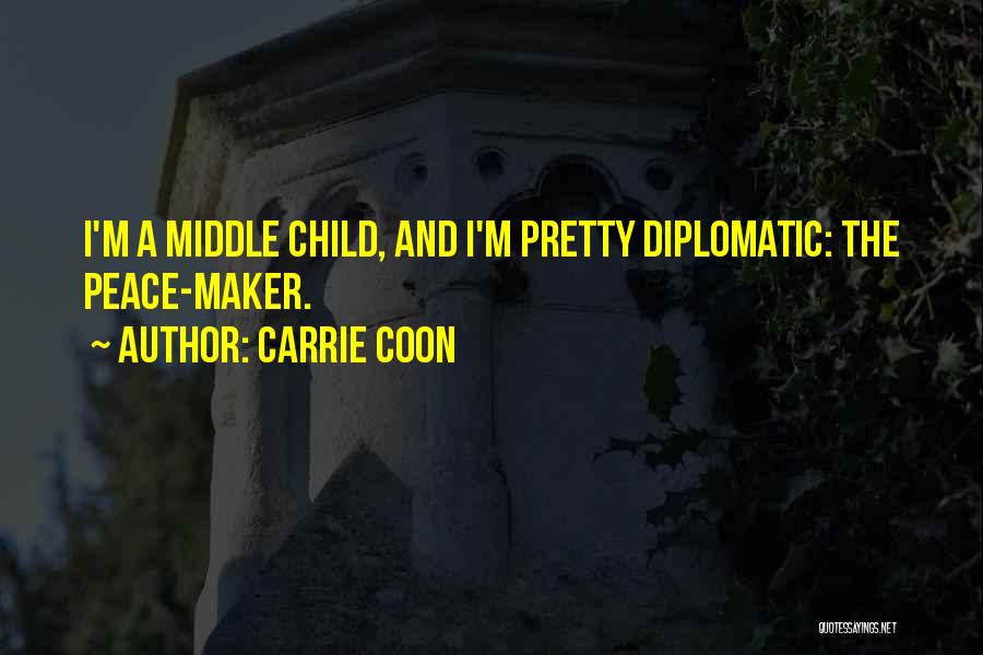 Carrie Coon Quotes: I'm A Middle Child, And I'm Pretty Diplomatic: The Peace-maker.