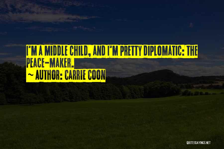 Carrie Coon Quotes: I'm A Middle Child, And I'm Pretty Diplomatic: The Peace-maker.