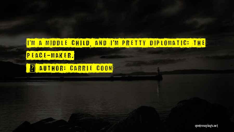 Carrie Coon Quotes: I'm A Middle Child, And I'm Pretty Diplomatic: The Peace-maker.