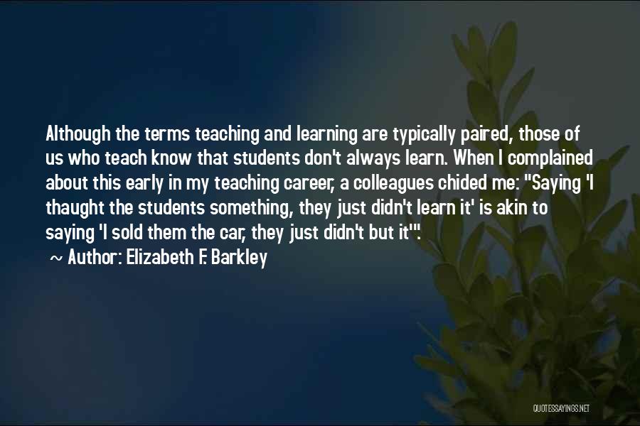 Elizabeth F. Barkley Quotes: Although The Terms Teaching And Learning Are Typically Paired, Those Of Us Who Teach Know That Students Don't Always Learn.