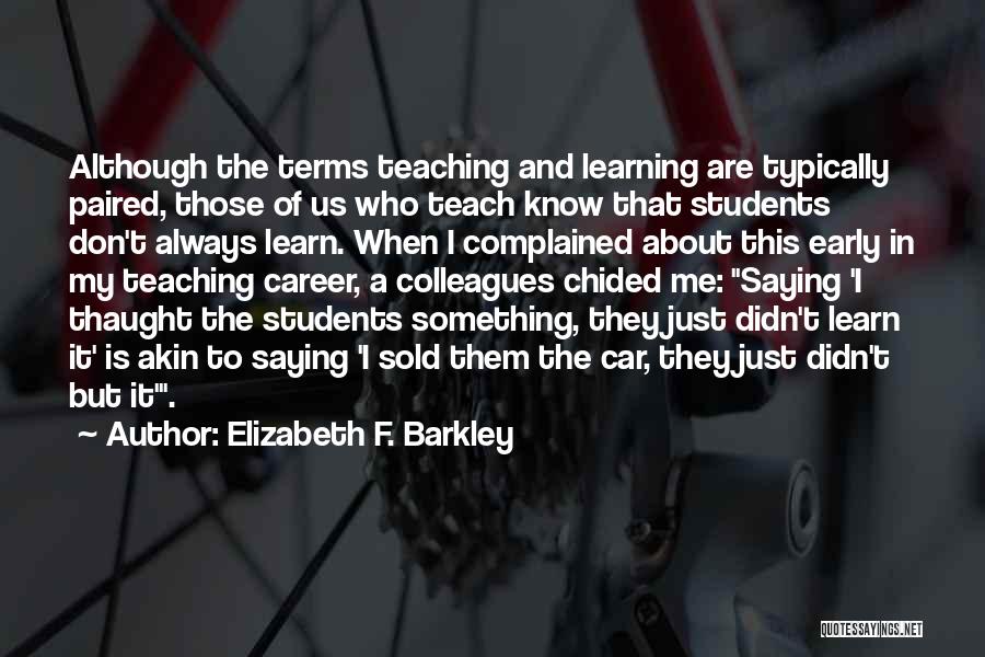 Elizabeth F. Barkley Quotes: Although The Terms Teaching And Learning Are Typically Paired, Those Of Us Who Teach Know That Students Don't Always Learn.