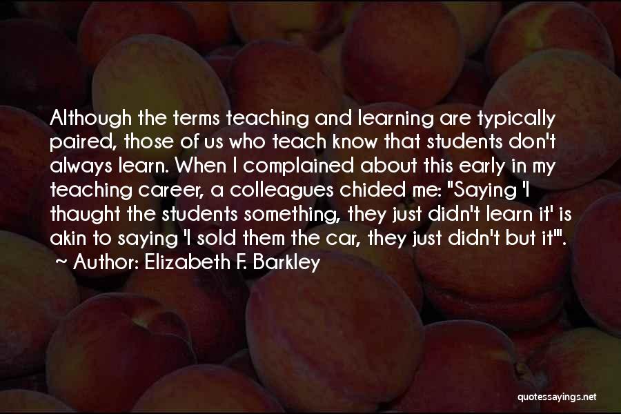 Elizabeth F. Barkley Quotes: Although The Terms Teaching And Learning Are Typically Paired, Those Of Us Who Teach Know That Students Don't Always Learn.