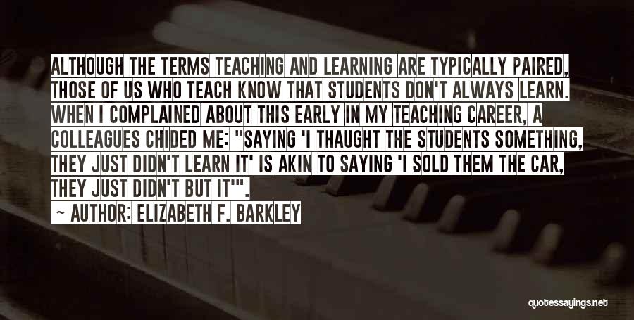 Elizabeth F. Barkley Quotes: Although The Terms Teaching And Learning Are Typically Paired, Those Of Us Who Teach Know That Students Don't Always Learn.