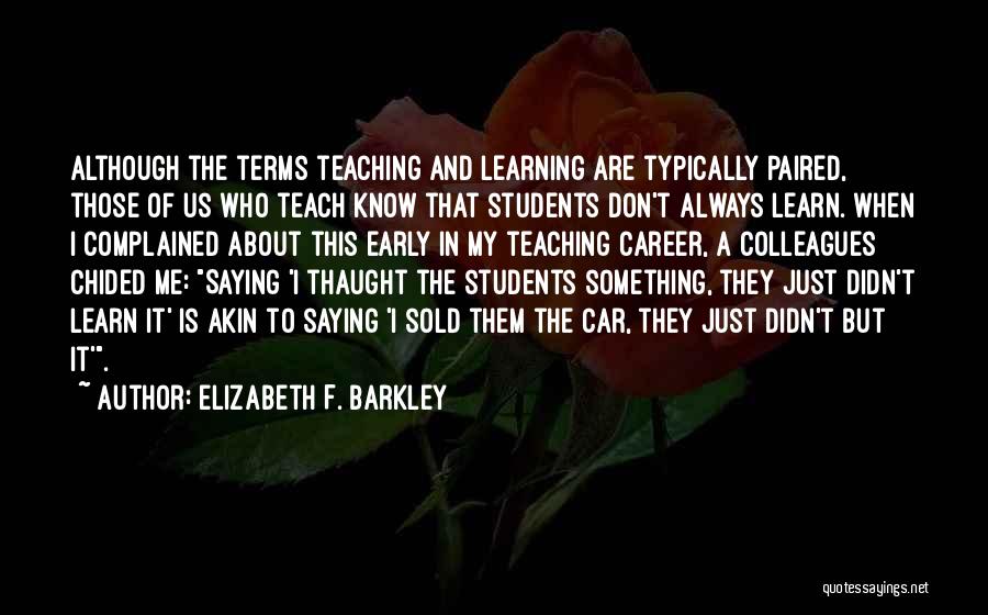 Elizabeth F. Barkley Quotes: Although The Terms Teaching And Learning Are Typically Paired, Those Of Us Who Teach Know That Students Don't Always Learn.