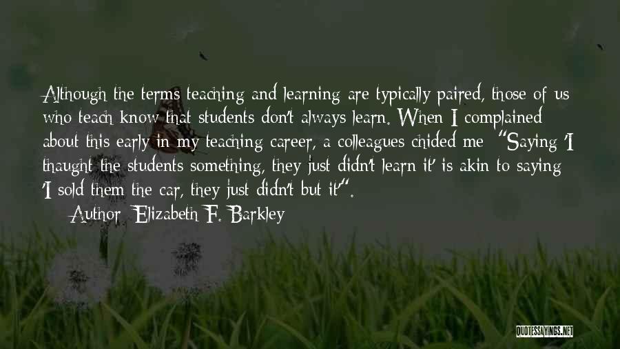 Elizabeth F. Barkley Quotes: Although The Terms Teaching And Learning Are Typically Paired, Those Of Us Who Teach Know That Students Don't Always Learn.