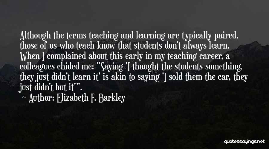 Elizabeth F. Barkley Quotes: Although The Terms Teaching And Learning Are Typically Paired, Those Of Us Who Teach Know That Students Don't Always Learn.