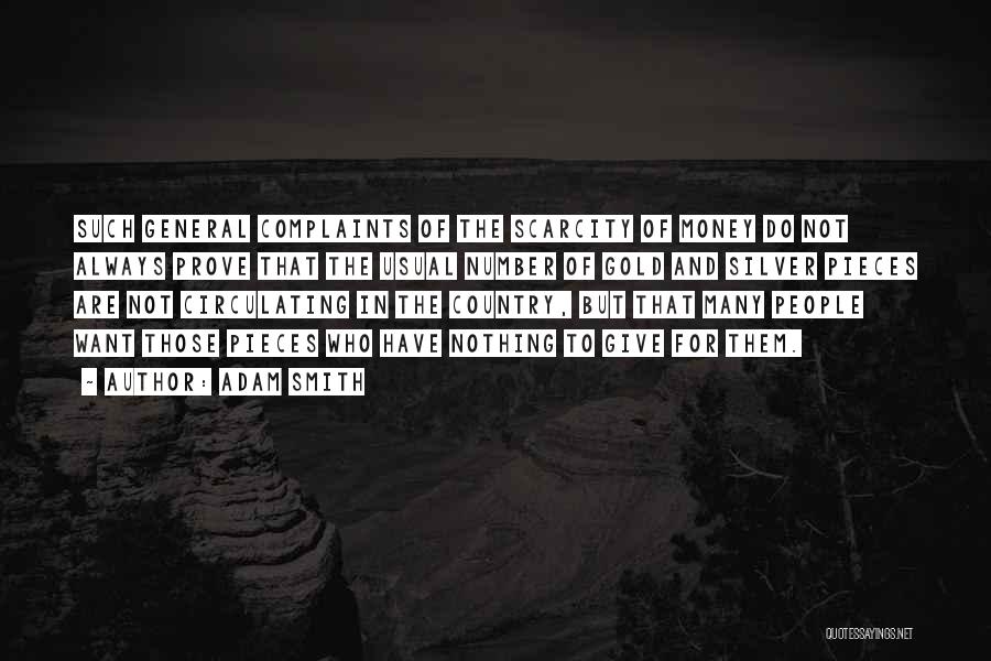 Adam Smith Quotes: Such General Complaints Of The Scarcity Of Money Do Not Always Prove That The Usual Number Of Gold And Silver