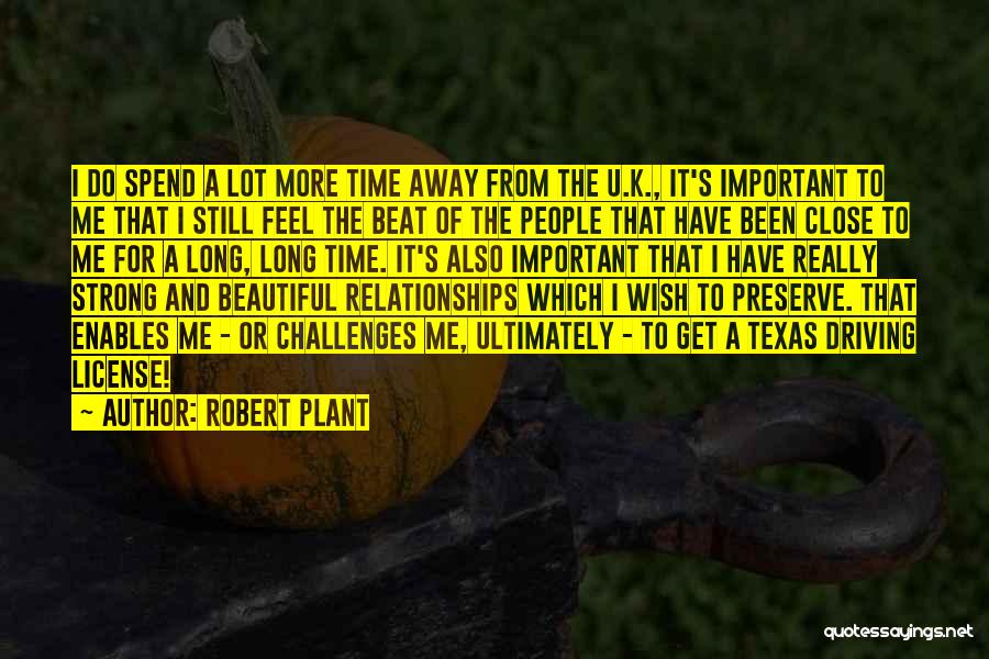 Robert Plant Quotes: I Do Spend A Lot More Time Away From The U.k., It's Important To Me That I Still Feel The