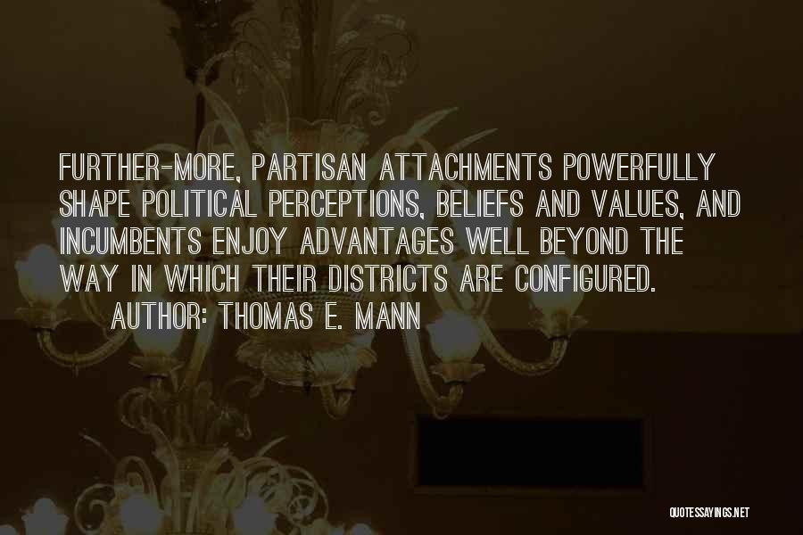 Thomas E. Mann Quotes: Further-more, Partisan Attachments Powerfully Shape Political Perceptions, Beliefs And Values, And Incumbents Enjoy Advantages Well Beyond The Way In Which