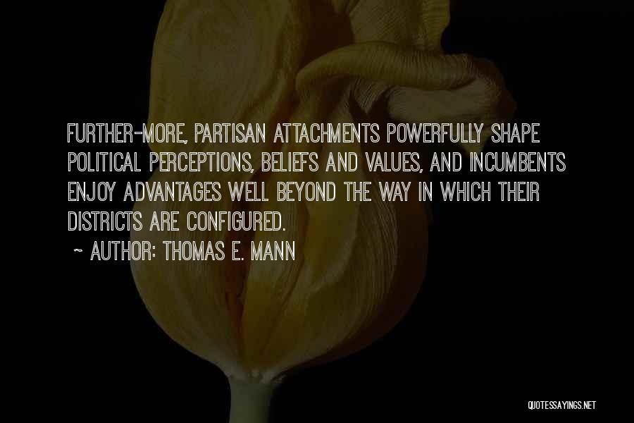 Thomas E. Mann Quotes: Further-more, Partisan Attachments Powerfully Shape Political Perceptions, Beliefs And Values, And Incumbents Enjoy Advantages Well Beyond The Way In Which