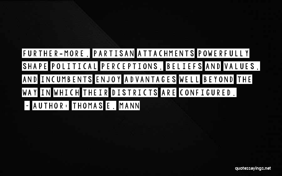 Thomas E. Mann Quotes: Further-more, Partisan Attachments Powerfully Shape Political Perceptions, Beliefs And Values, And Incumbents Enjoy Advantages Well Beyond The Way In Which