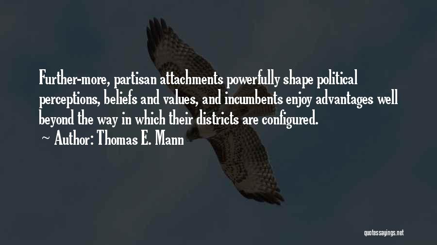 Thomas E. Mann Quotes: Further-more, Partisan Attachments Powerfully Shape Political Perceptions, Beliefs And Values, And Incumbents Enjoy Advantages Well Beyond The Way In Which