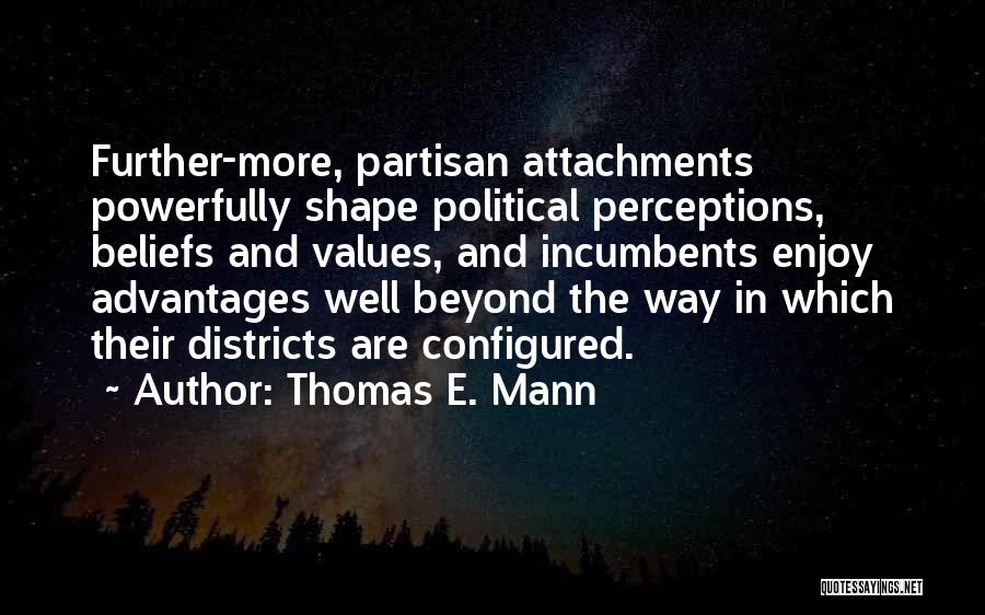 Thomas E. Mann Quotes: Further-more, Partisan Attachments Powerfully Shape Political Perceptions, Beliefs And Values, And Incumbents Enjoy Advantages Well Beyond The Way In Which
