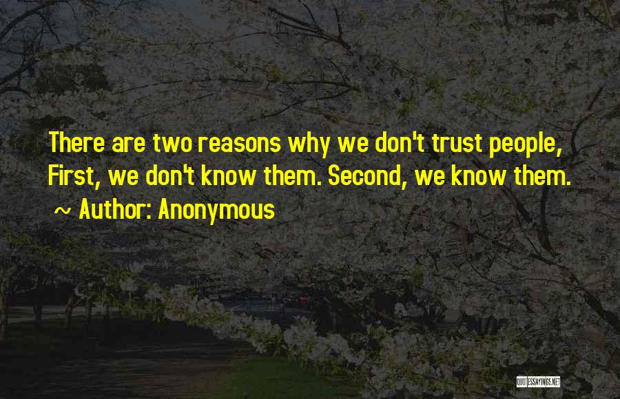 Anonymous Quotes: There Are Two Reasons Why We Don't Trust People, First, We Don't Know Them. Second, We Know Them.