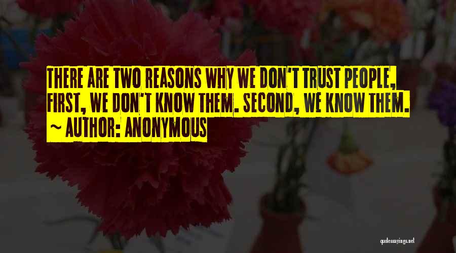 Anonymous Quotes: There Are Two Reasons Why We Don't Trust People, First, We Don't Know Them. Second, We Know Them.