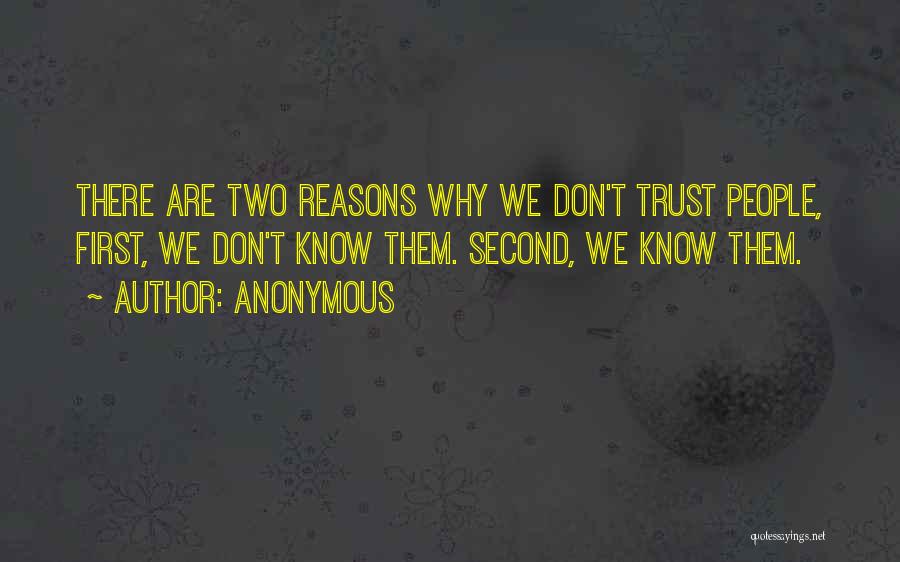 Anonymous Quotes: There Are Two Reasons Why We Don't Trust People, First, We Don't Know Them. Second, We Know Them.