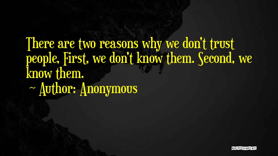 Anonymous Quotes: There Are Two Reasons Why We Don't Trust People, First, We Don't Know Them. Second, We Know Them.