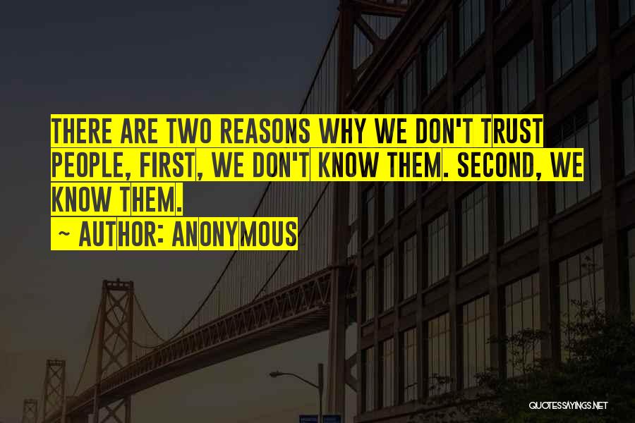 Anonymous Quotes: There Are Two Reasons Why We Don't Trust People, First, We Don't Know Them. Second, We Know Them.
