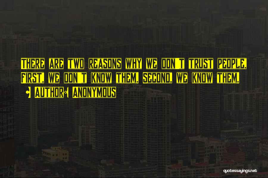 Anonymous Quotes: There Are Two Reasons Why We Don't Trust People, First, We Don't Know Them. Second, We Know Them.