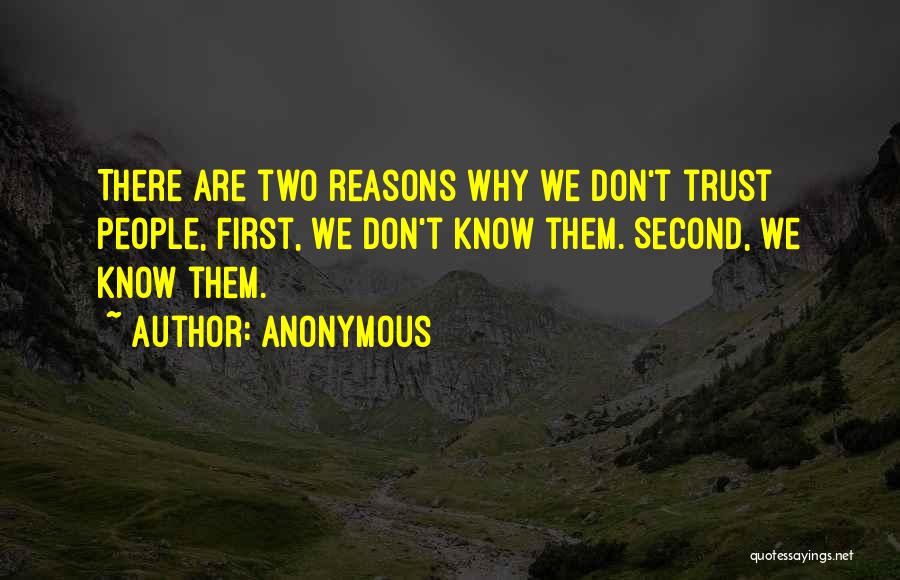 Anonymous Quotes: There Are Two Reasons Why We Don't Trust People, First, We Don't Know Them. Second, We Know Them.