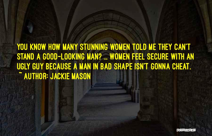 Jackie Mason Quotes: You Know How Many Stunning Women Told Me They Can't Stand A Good-looking Man? ... Women Feel Secure With An