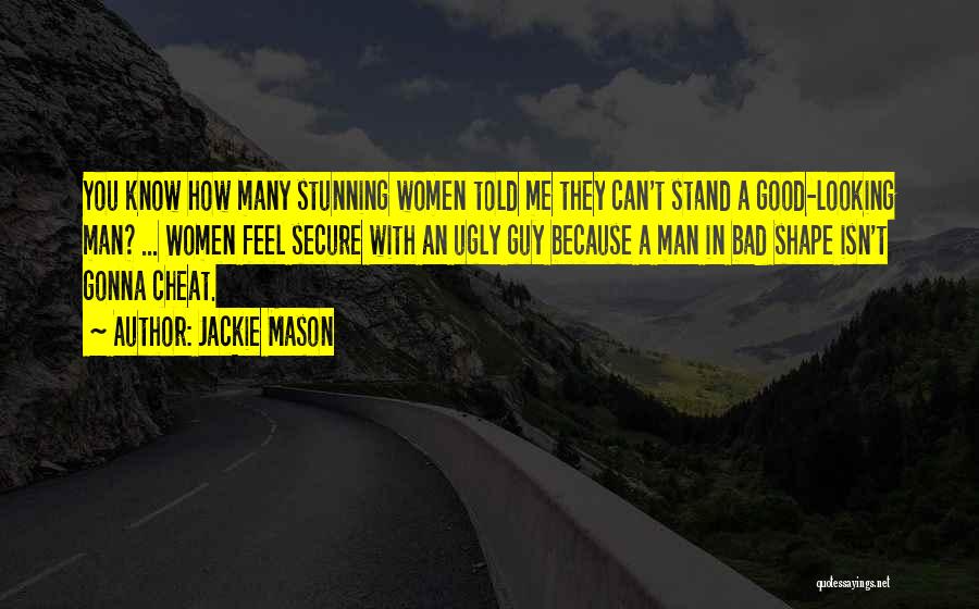 Jackie Mason Quotes: You Know How Many Stunning Women Told Me They Can't Stand A Good-looking Man? ... Women Feel Secure With An
