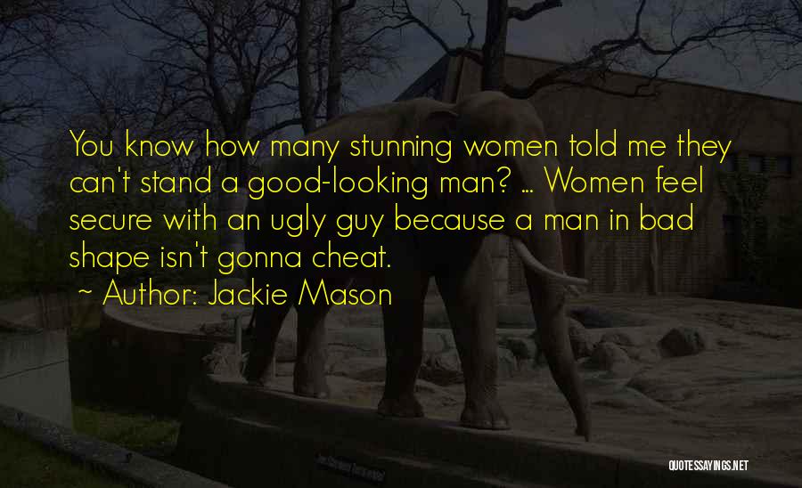 Jackie Mason Quotes: You Know How Many Stunning Women Told Me They Can't Stand A Good-looking Man? ... Women Feel Secure With An