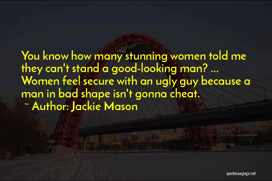Jackie Mason Quotes: You Know How Many Stunning Women Told Me They Can't Stand A Good-looking Man? ... Women Feel Secure With An