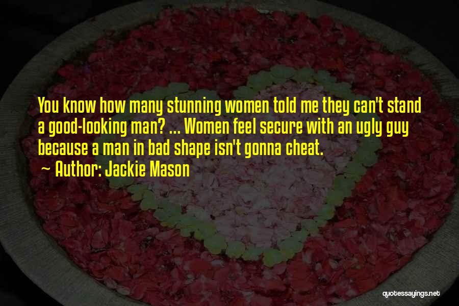 Jackie Mason Quotes: You Know How Many Stunning Women Told Me They Can't Stand A Good-looking Man? ... Women Feel Secure With An