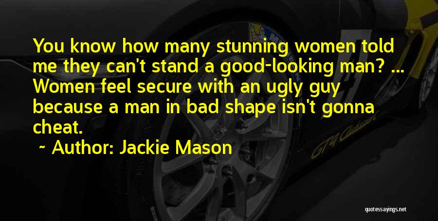 Jackie Mason Quotes: You Know How Many Stunning Women Told Me They Can't Stand A Good-looking Man? ... Women Feel Secure With An