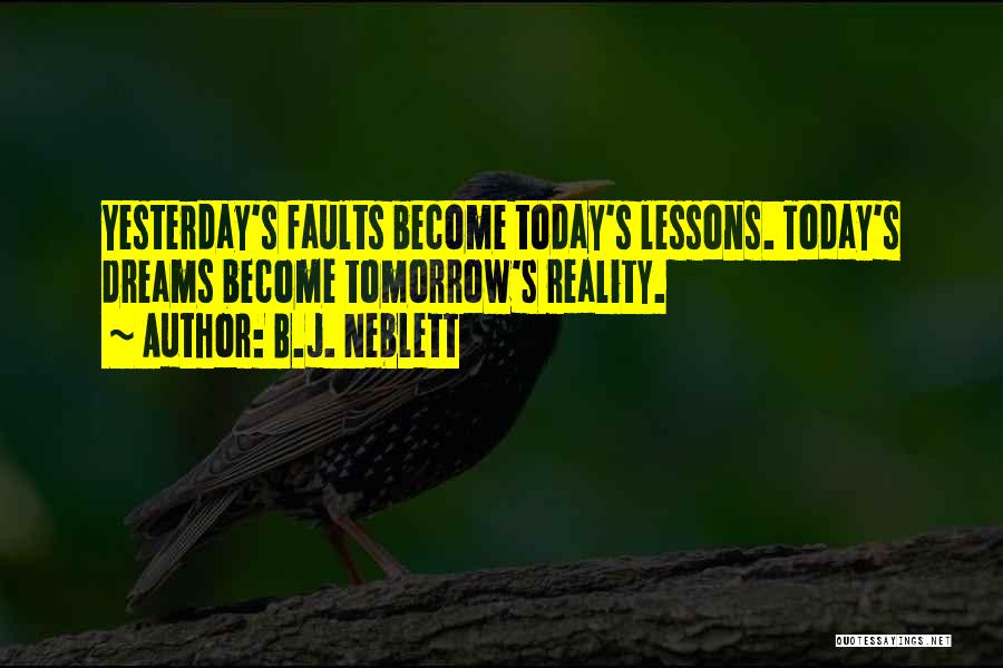 B.J. Neblett Quotes: Yesterday's Faults Become Today's Lessons. Today's Dreams Become Tomorrow's Reality.