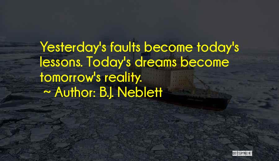 B.J. Neblett Quotes: Yesterday's Faults Become Today's Lessons. Today's Dreams Become Tomorrow's Reality.