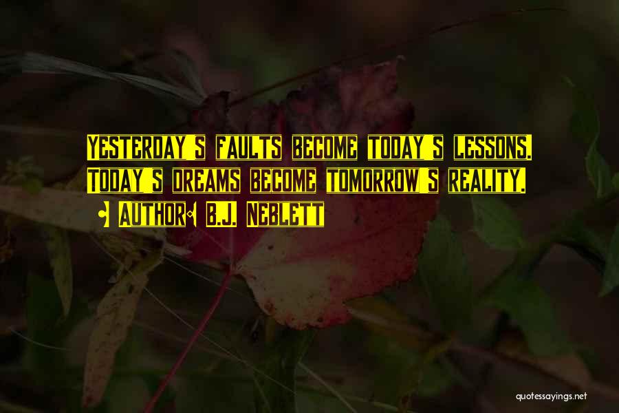 B.J. Neblett Quotes: Yesterday's Faults Become Today's Lessons. Today's Dreams Become Tomorrow's Reality.