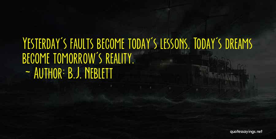 B.J. Neblett Quotes: Yesterday's Faults Become Today's Lessons. Today's Dreams Become Tomorrow's Reality.