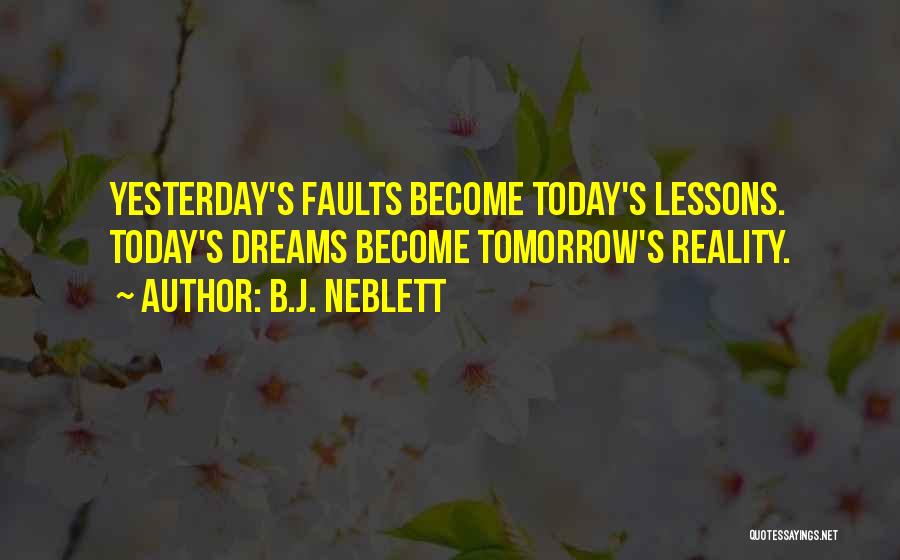 B.J. Neblett Quotes: Yesterday's Faults Become Today's Lessons. Today's Dreams Become Tomorrow's Reality.