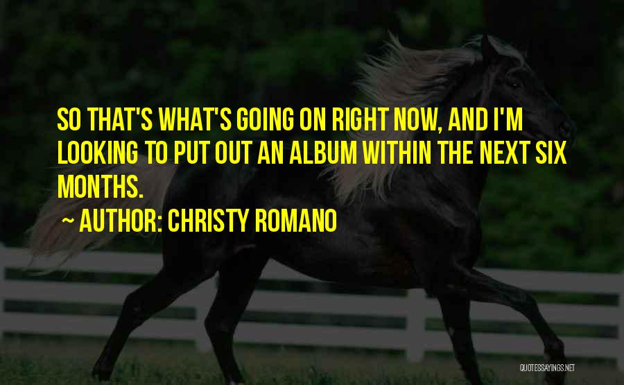 Christy Romano Quotes: So That's What's Going On Right Now, And I'm Looking To Put Out An Album Within The Next Six Months.