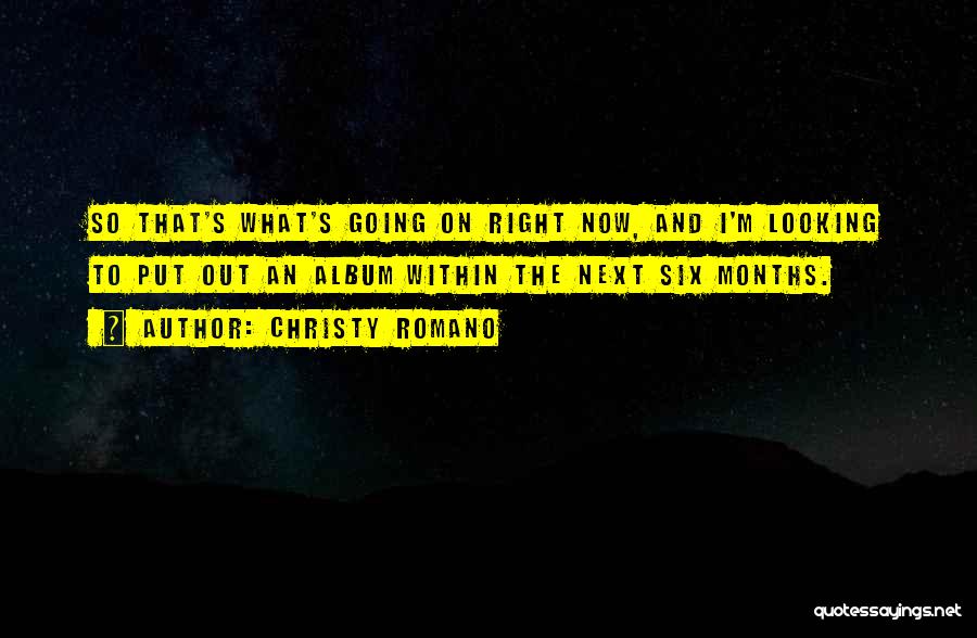 Christy Romano Quotes: So That's What's Going On Right Now, And I'm Looking To Put Out An Album Within The Next Six Months.