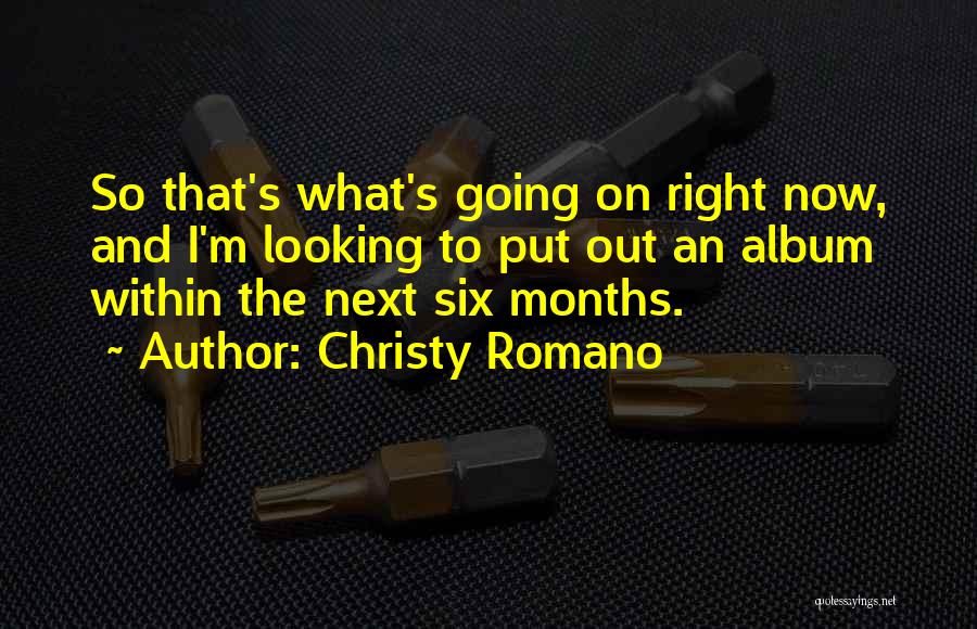 Christy Romano Quotes: So That's What's Going On Right Now, And I'm Looking To Put Out An Album Within The Next Six Months.