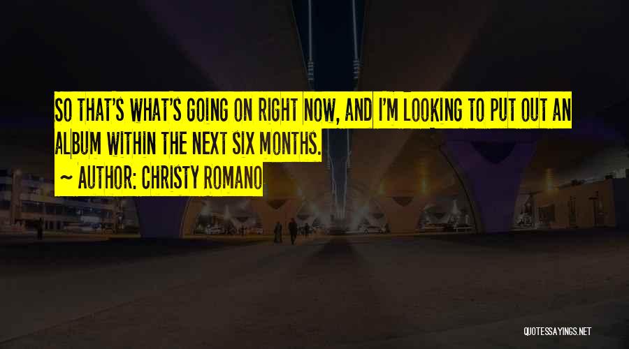 Christy Romano Quotes: So That's What's Going On Right Now, And I'm Looking To Put Out An Album Within The Next Six Months.