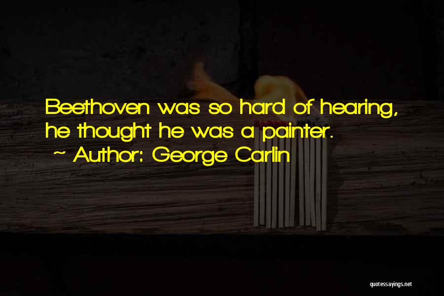 George Carlin Quotes: Beethoven Was So Hard Of Hearing, He Thought He Was A Painter.
