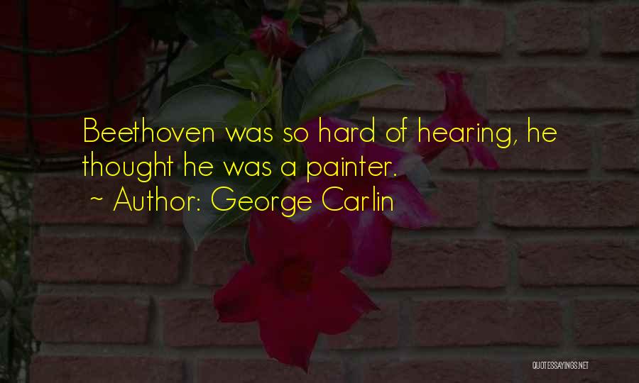 George Carlin Quotes: Beethoven Was So Hard Of Hearing, He Thought He Was A Painter.